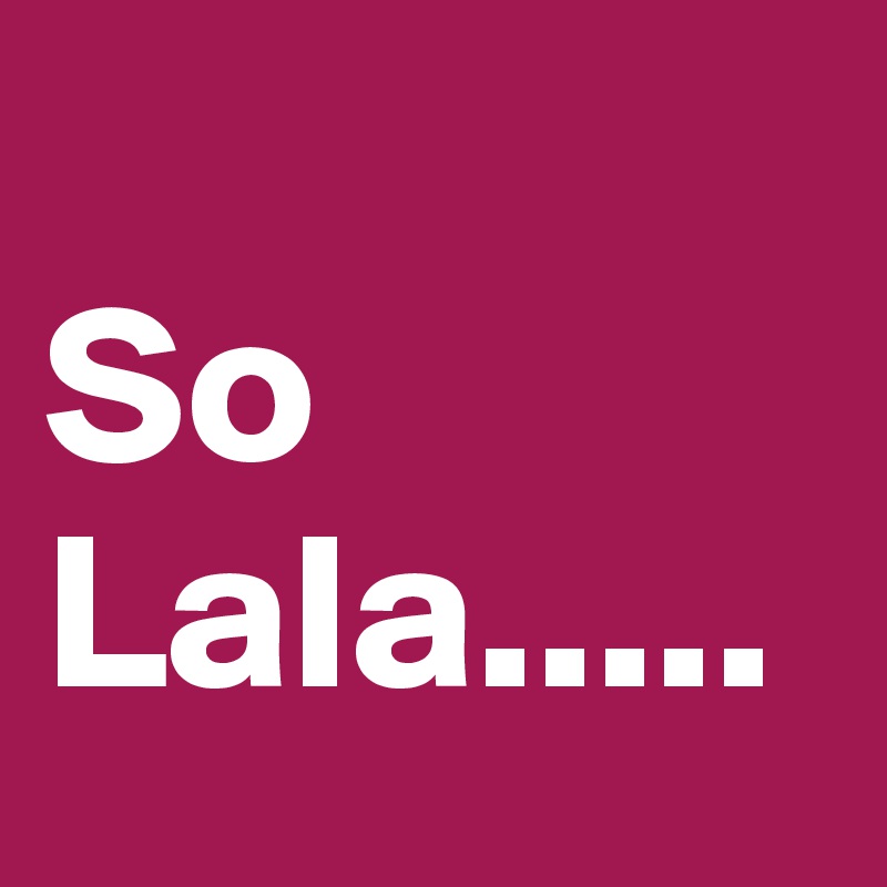 
So Lala.....