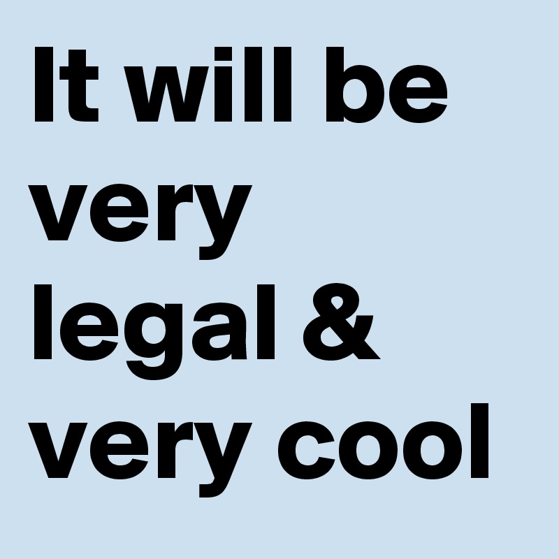 It will be very legal & very cool