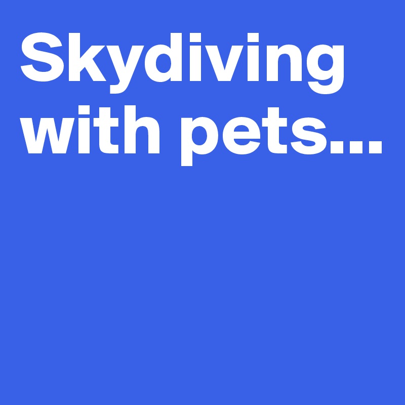 Skydiving with pets...

