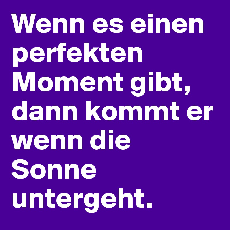 Wenn es einen perfekten Moment gibt, dann kommt er wenn die Sonne untergeht.