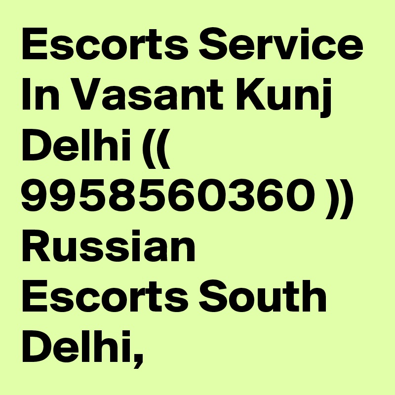 Escorts Service In Vasant Kunj Delhi (( 9958560360 )) Russian Escorts South Delhi,