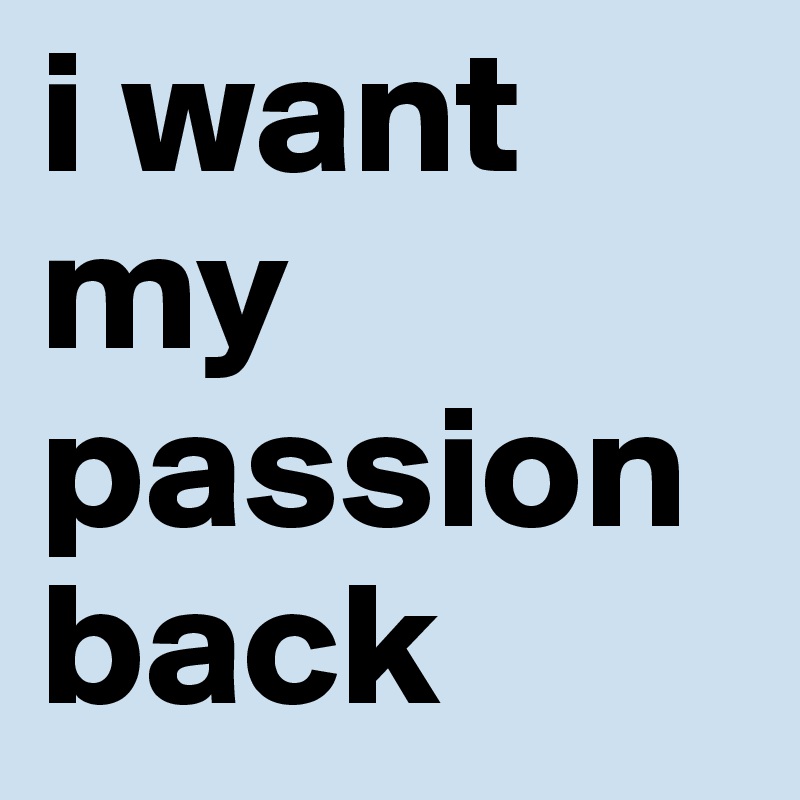 i want my passion back