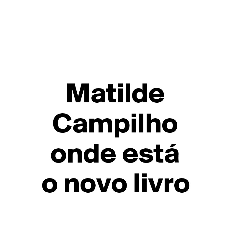 

Matilde Campilho
onde está
o novo livro
