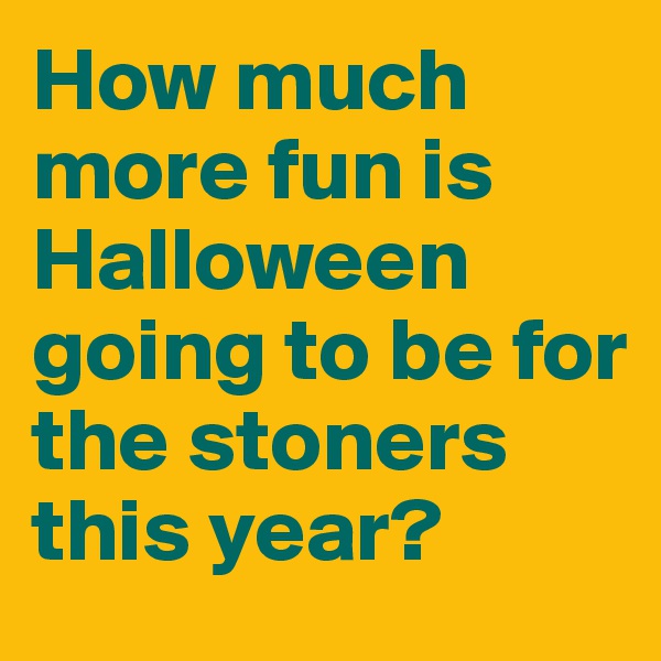 How much more fun is Halloween going to be for the stoners this year?