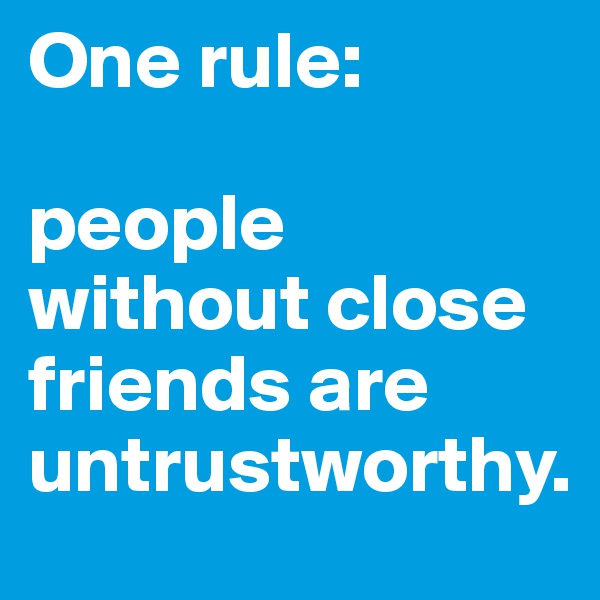 One rule:

people without close friends are untrustworthy.