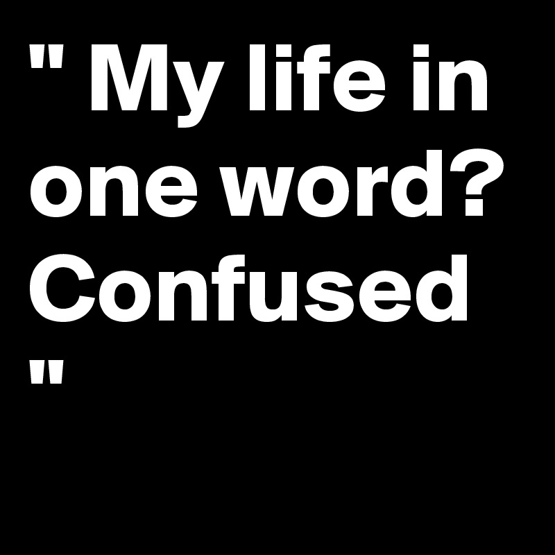 confused about my life