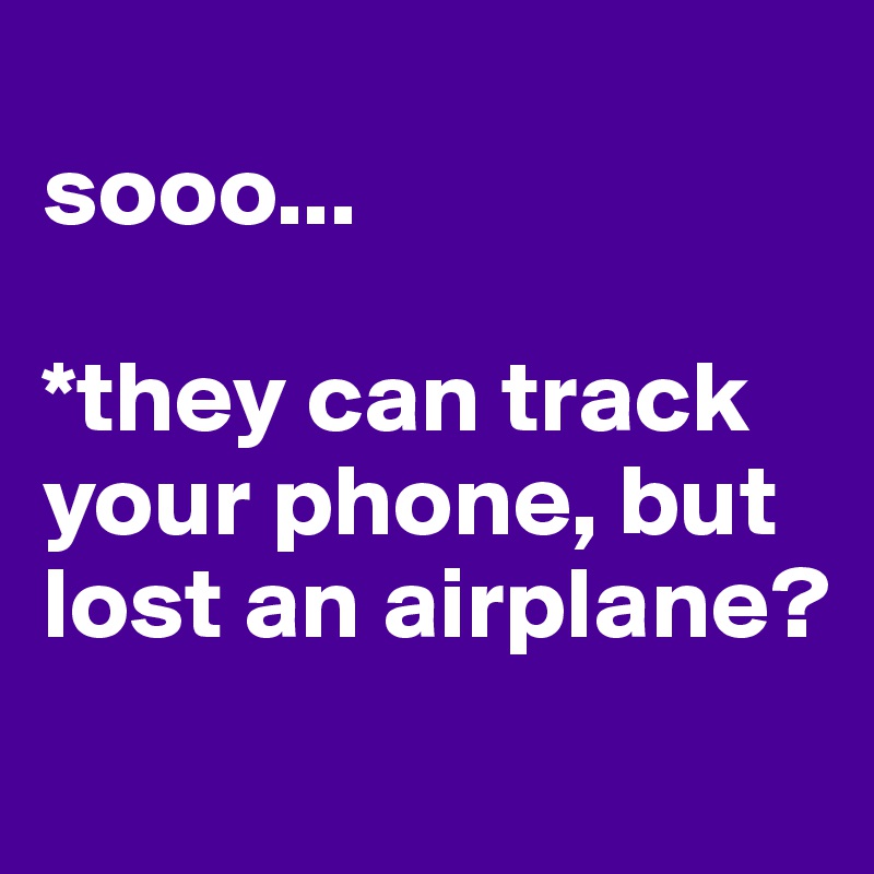 
sooo...

*they can track your phone, but lost an airplane?
