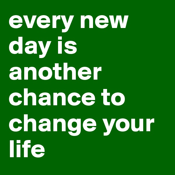 every new day is another chance to change your life 