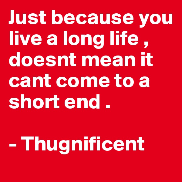 Just because you live a long life , doesnt mean it cant come to a short end .

- Thugnificent