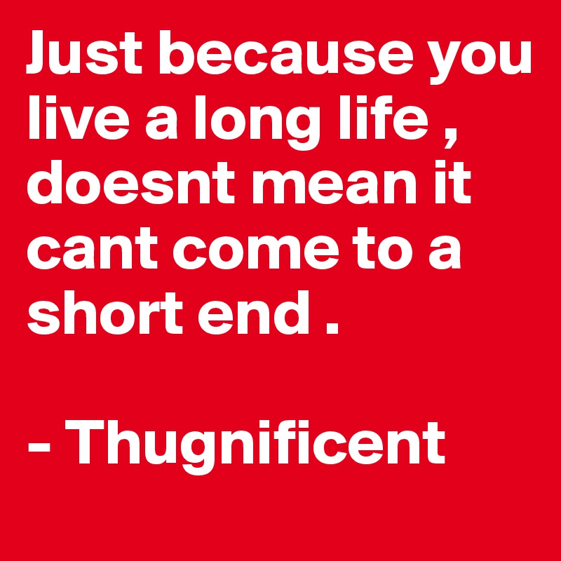 Just because you live a long life , doesnt mean it cant come to a short end .

- Thugnificent