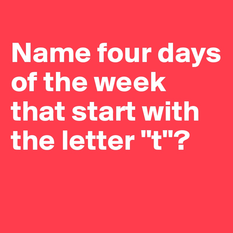 name four days of the week that start with the letter t