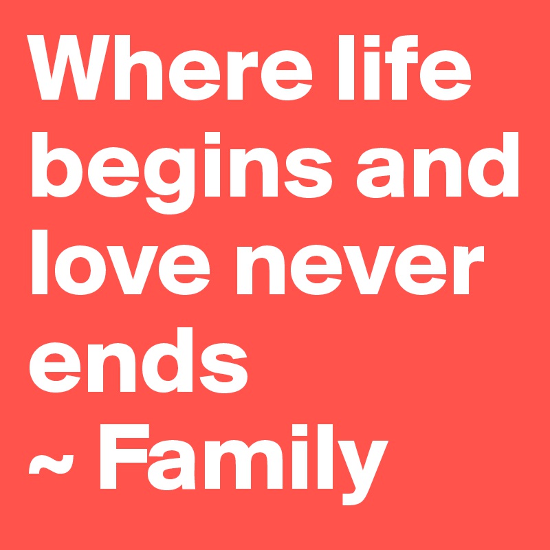 Where life begins and love never ends 
~ Family 