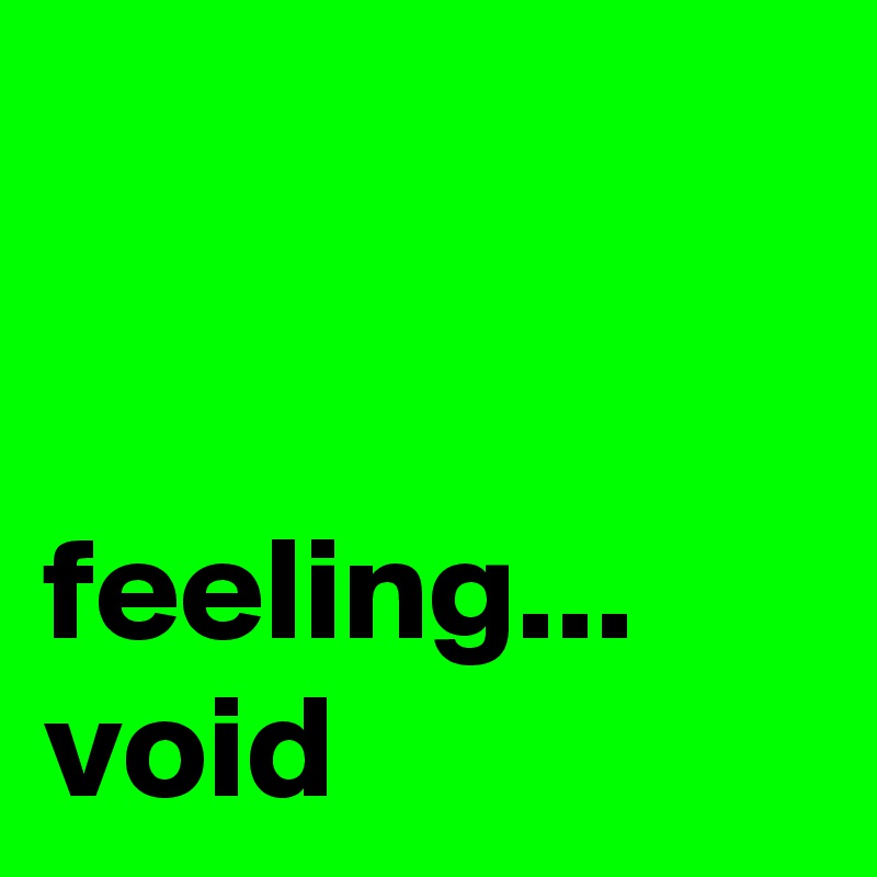 


feeling... void
