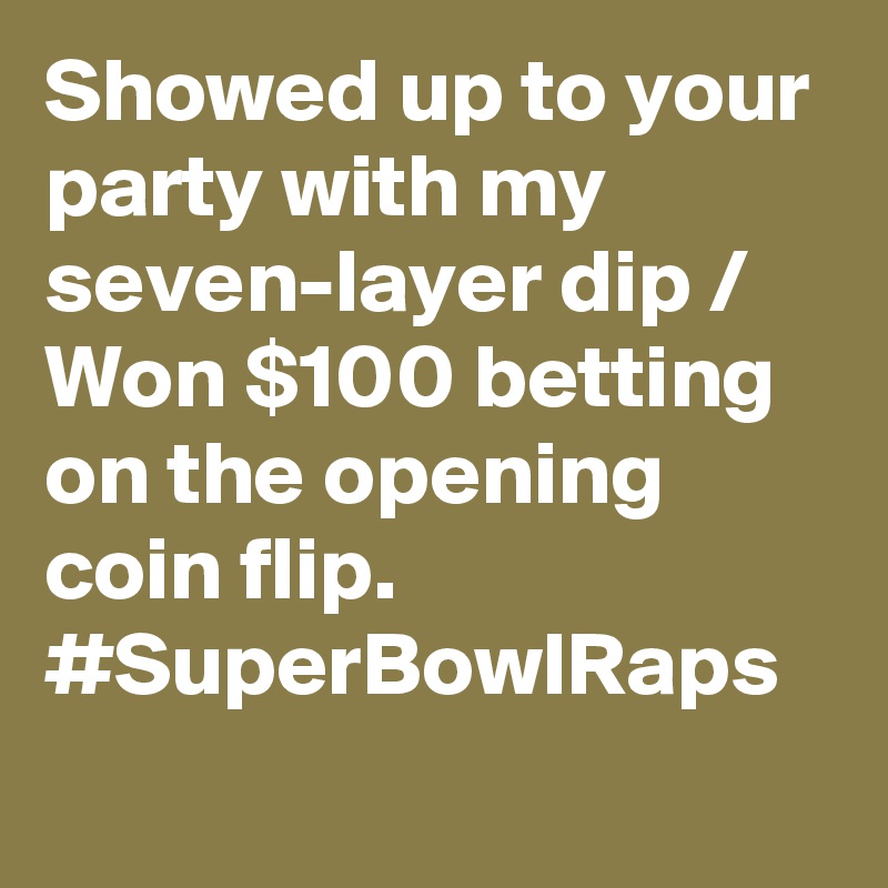 Showed up to your party with my seven-layer dip / Won $100 betting on the opening coin flip. #SuperBowlRaps
