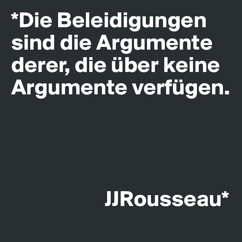 *Die Beleidigungen sind die Argumente derer, die über keine Argumente verfügen. 




                     JJRousseau*