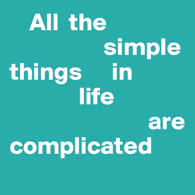     All  the        
                   simple                             things      in   
              life                                     
                            are
complicated
