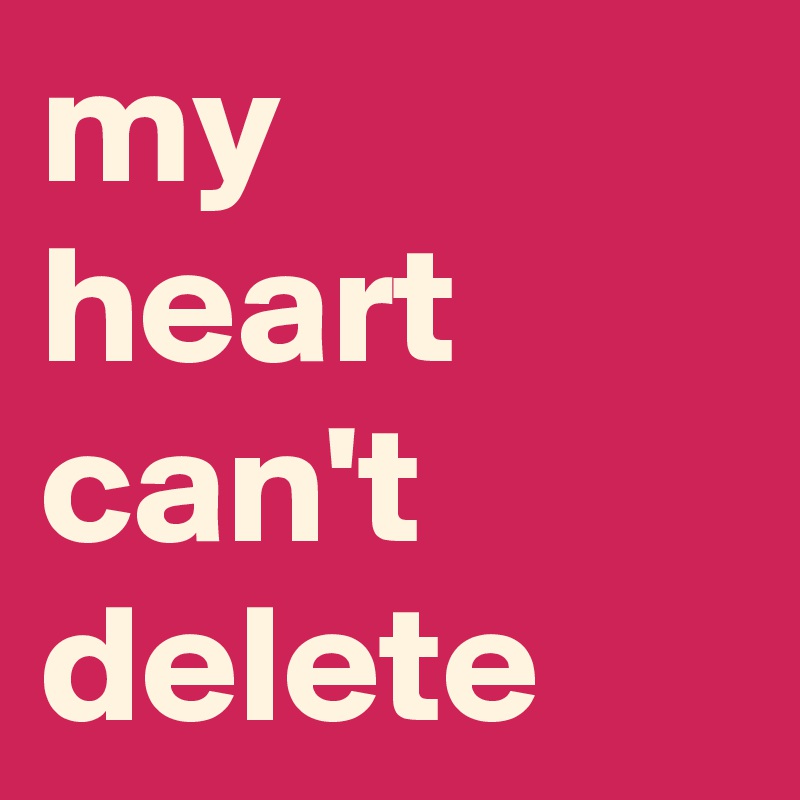 my heart can't delete