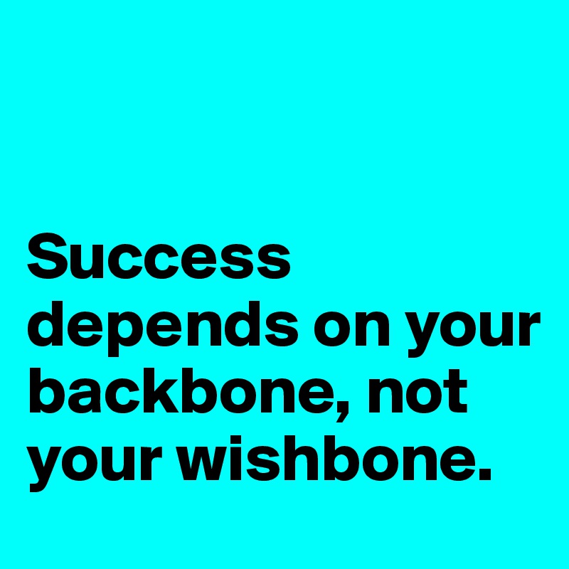 


Success depends on your backbone, not your wishbone.