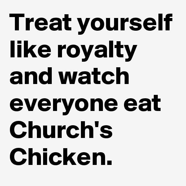 Treat yourself like royalty and watch everyone eat Church's Chicken.
