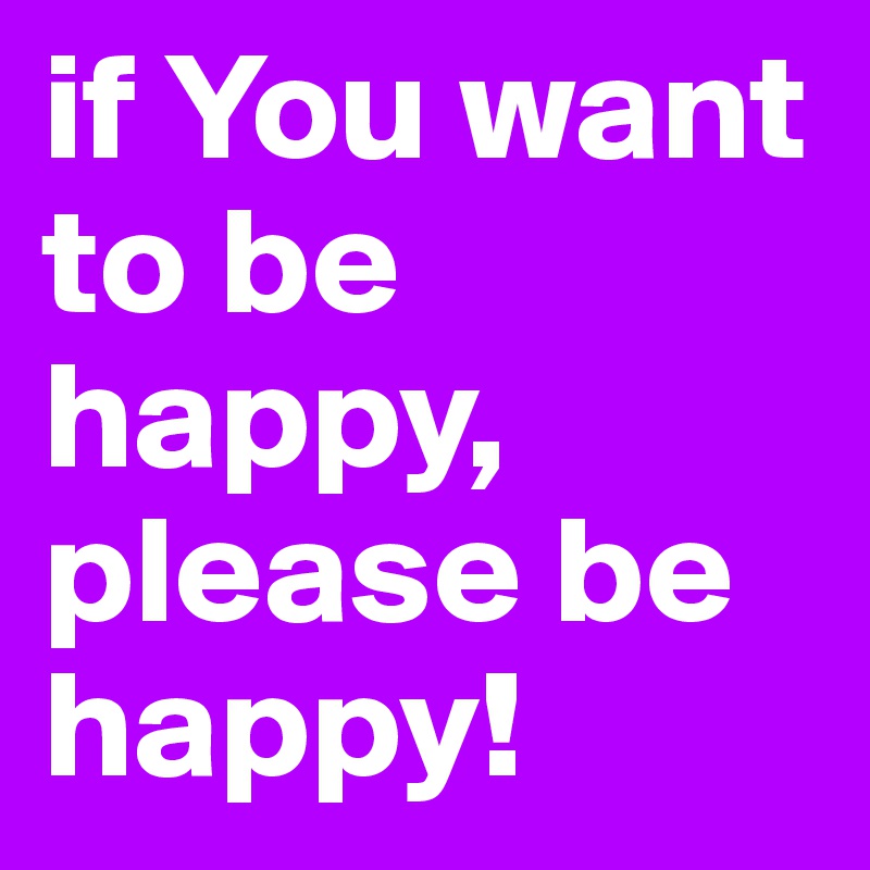 if You want to be happy, please be happy!