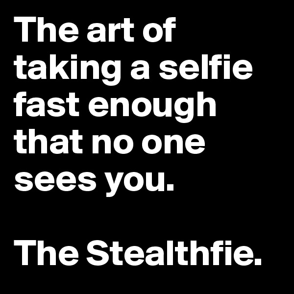 The art of taking a selfie fast enough that no one sees you. 

The Stealthfie.