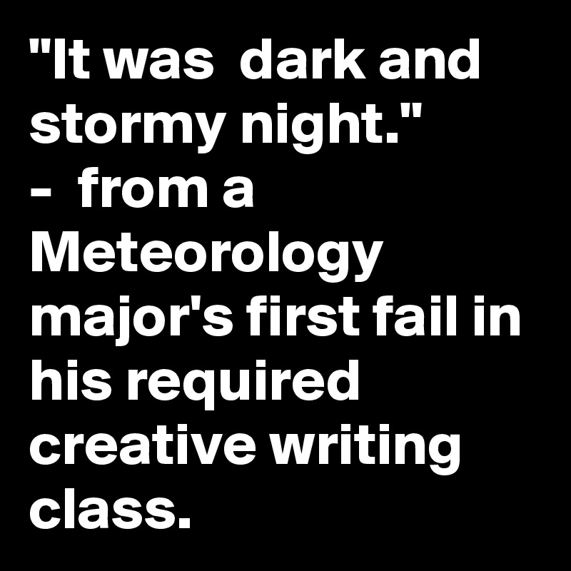 "It was  dark and stormy night."         -  from a Meteorology major's first fail in his required creative writing class.