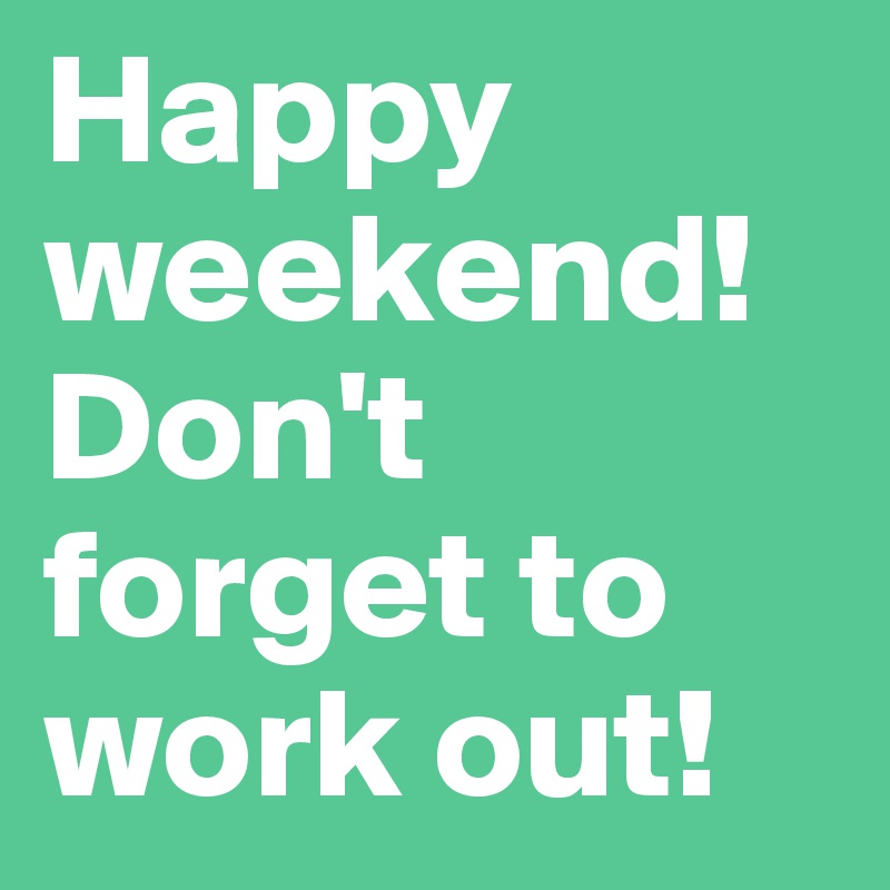 Happy
weekend!
Don't forget to work out!