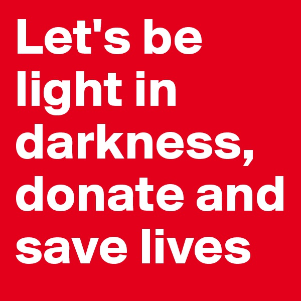 Let's be light in darkness, donate and save lives