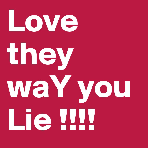 Love they waY you Lie !!!!