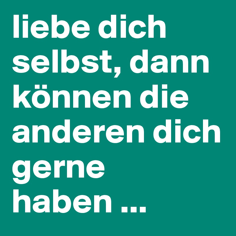 Liebe Dich Selbst Dann Konnen Die Anderen Dich Gerne Haben Post By Chrigu On Boldomatic