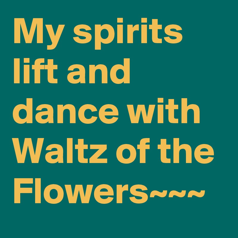 My spirits lift and dance with Waltz of the Flowers~~~