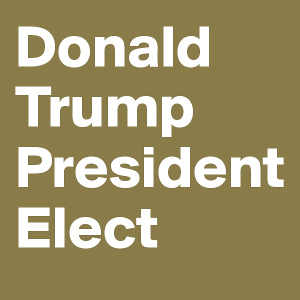 Donald Trump President 
Elect 