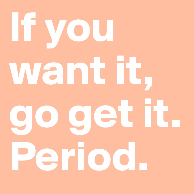 If You Want It Go Get It