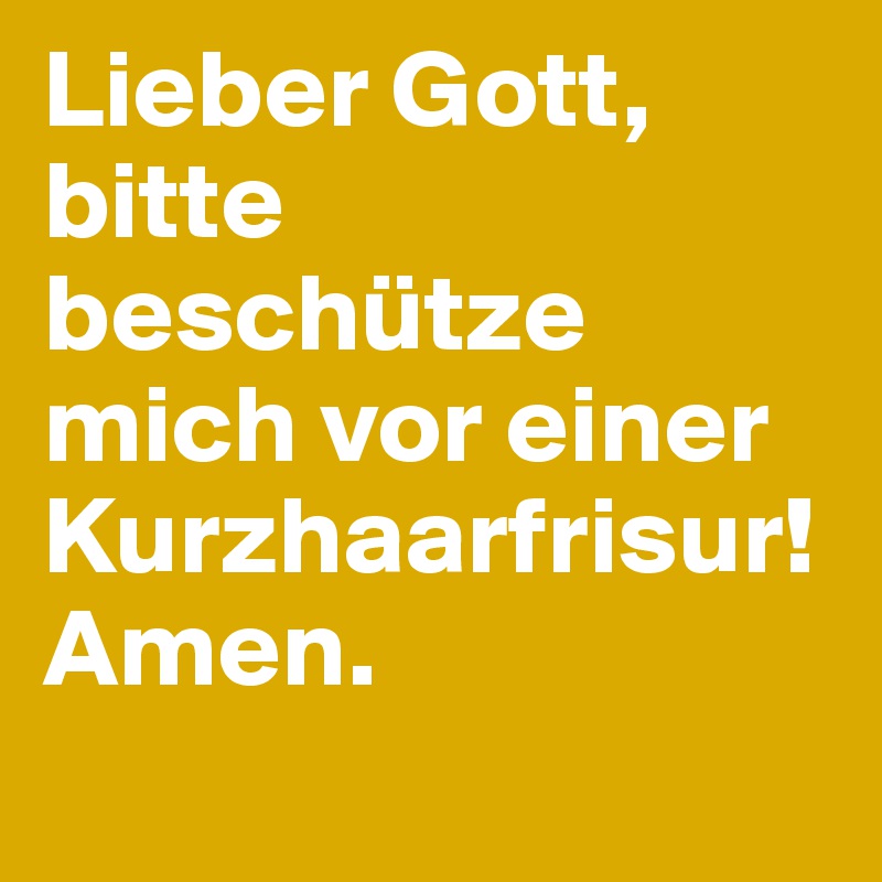 Lieber Gott, bitte beschütze mich vor einer Kurzhaarfrisur! Amen.
