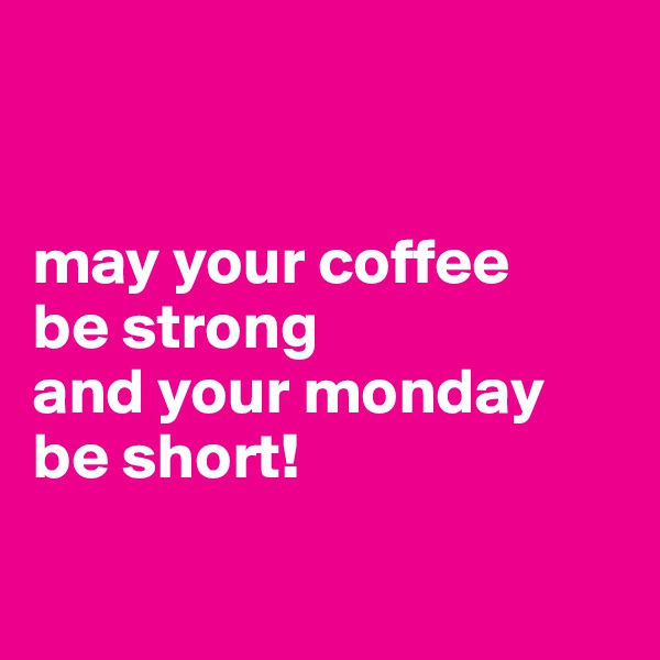 


may your coffee     
be strong 
and your monday
be short!

