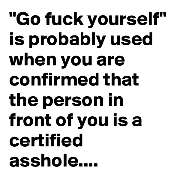 "Go fuck yourself" is probably used when you are confirmed that the person in front of you is a certified asshole....
