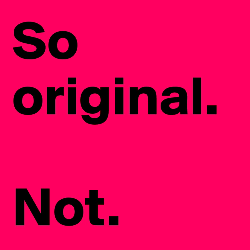 So original.

Not.