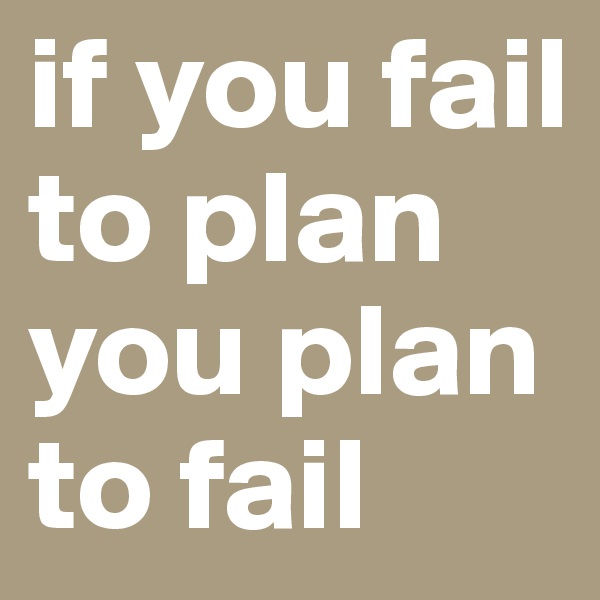 if you fail to plan you plan to fail 