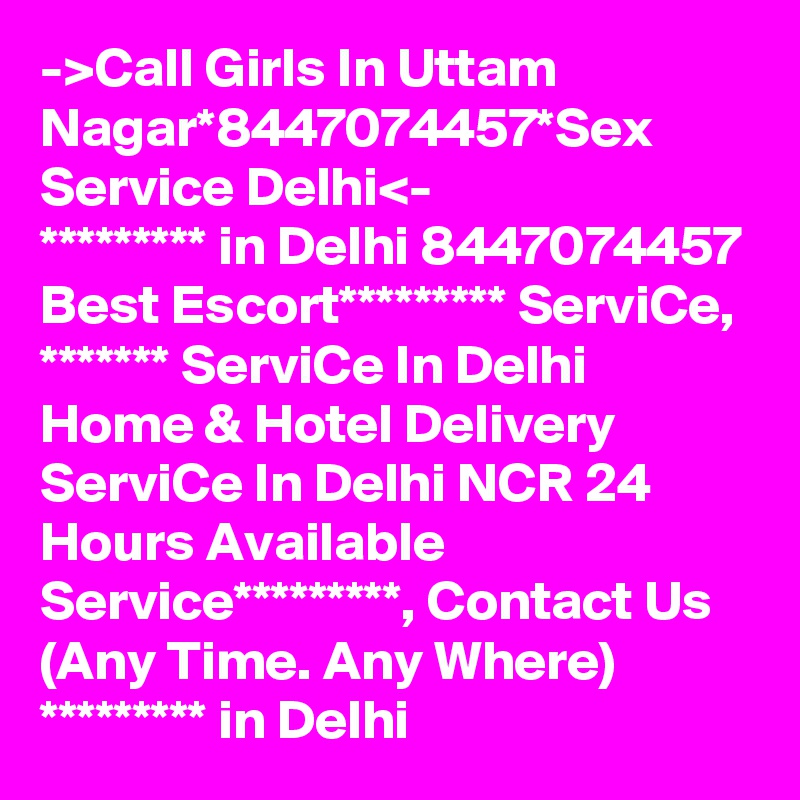 ->Call Girls In Uttam Nagar*8447074457*Sex Service Delhi<-
********* in Delhi 8447074457 Best Escort********* ServiCe, ******* ServiCe In Delhi Home & Hotel Delivery ServiCe In Delhi NCR 24 Hours Available Service*********, Contact Us (Any Time. Any Where) ********* in Delhi