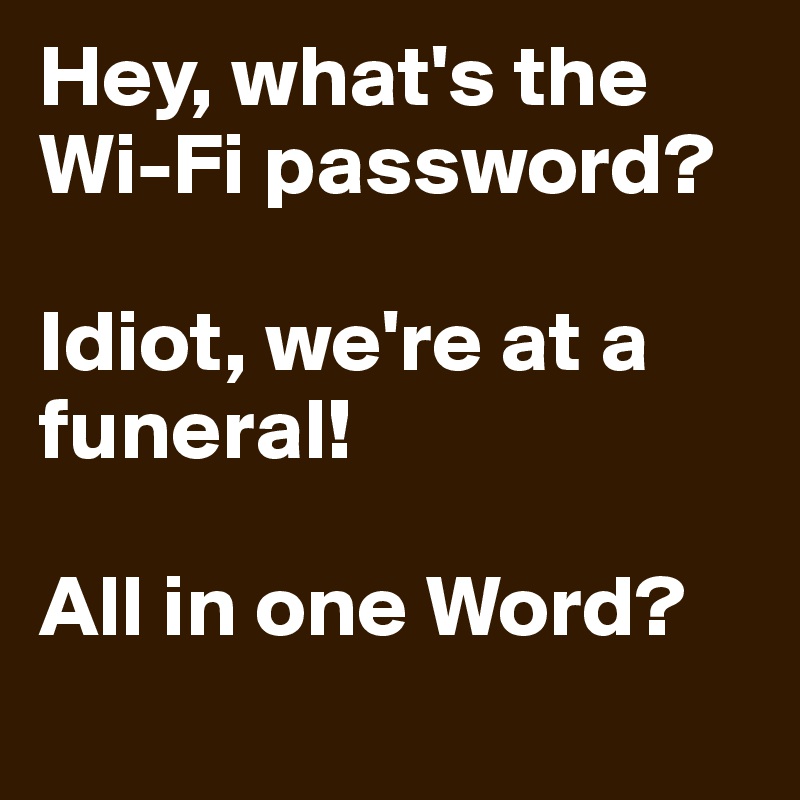 Hey, what's the Wi-Fi password?

Idiot, we're at a funeral!

All in one Word?
