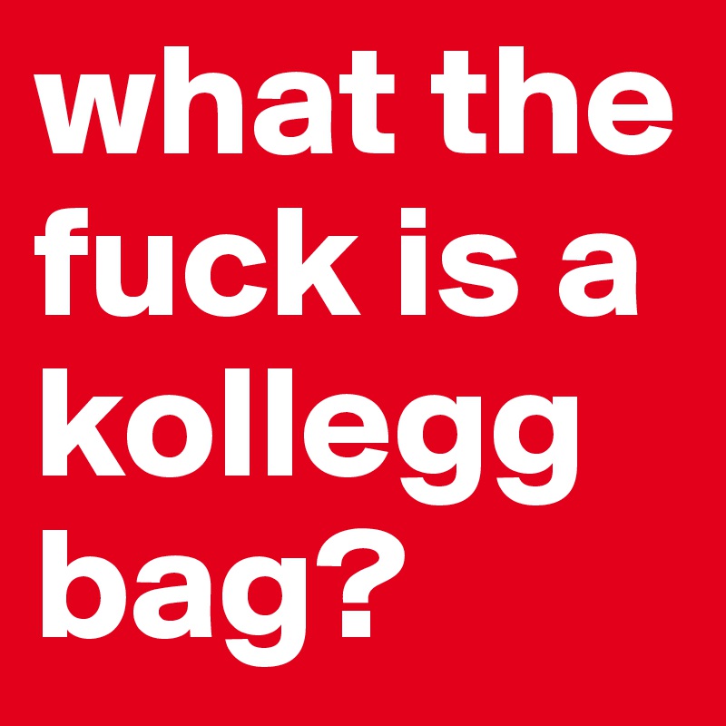 what the fuck is a kollegg bag?