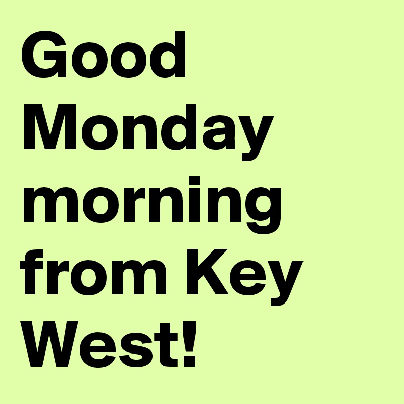 Good Monday morning from Key West!