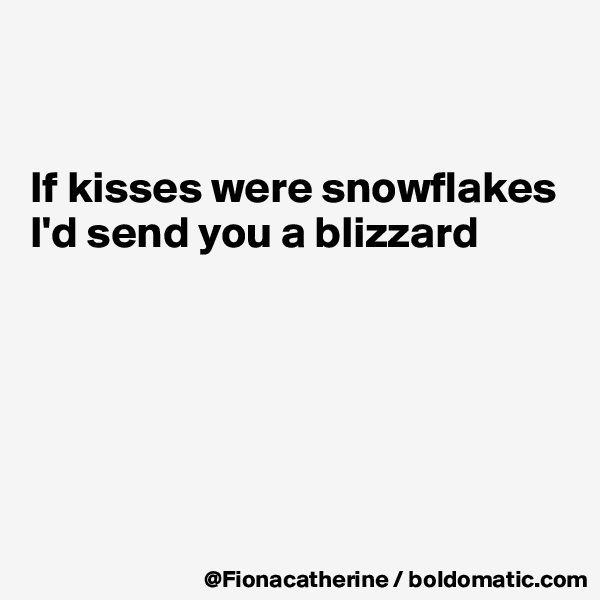 


If kisses were snowflakes
I'd send you a blizzard






