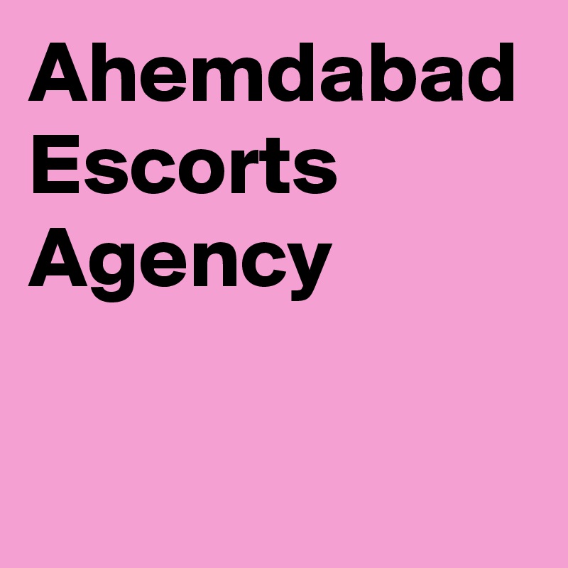 Ahemdabad Escorts 
Agency