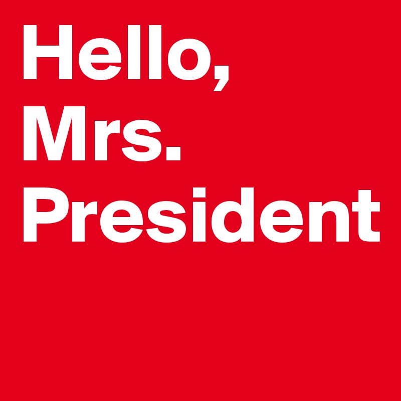 Hello, Mrs. 
President
