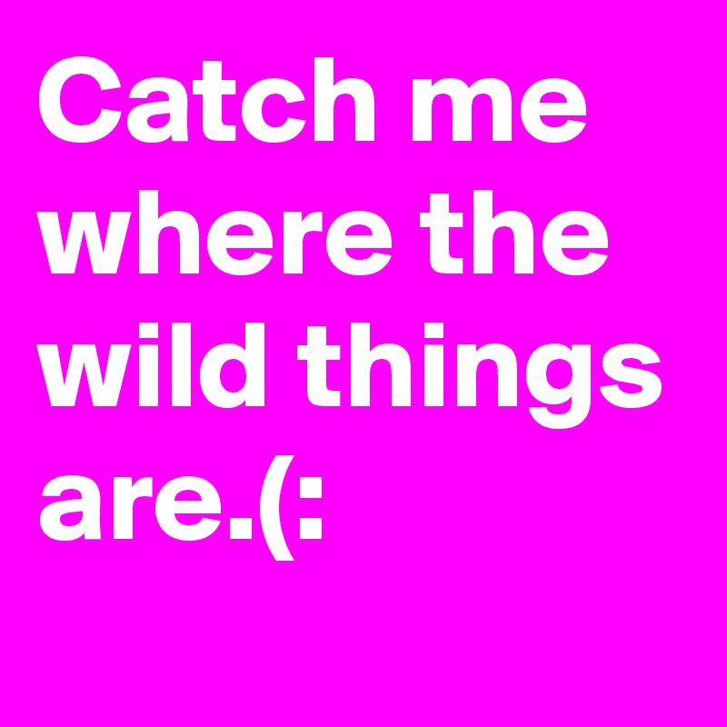 Catch me where the wild things are.(: