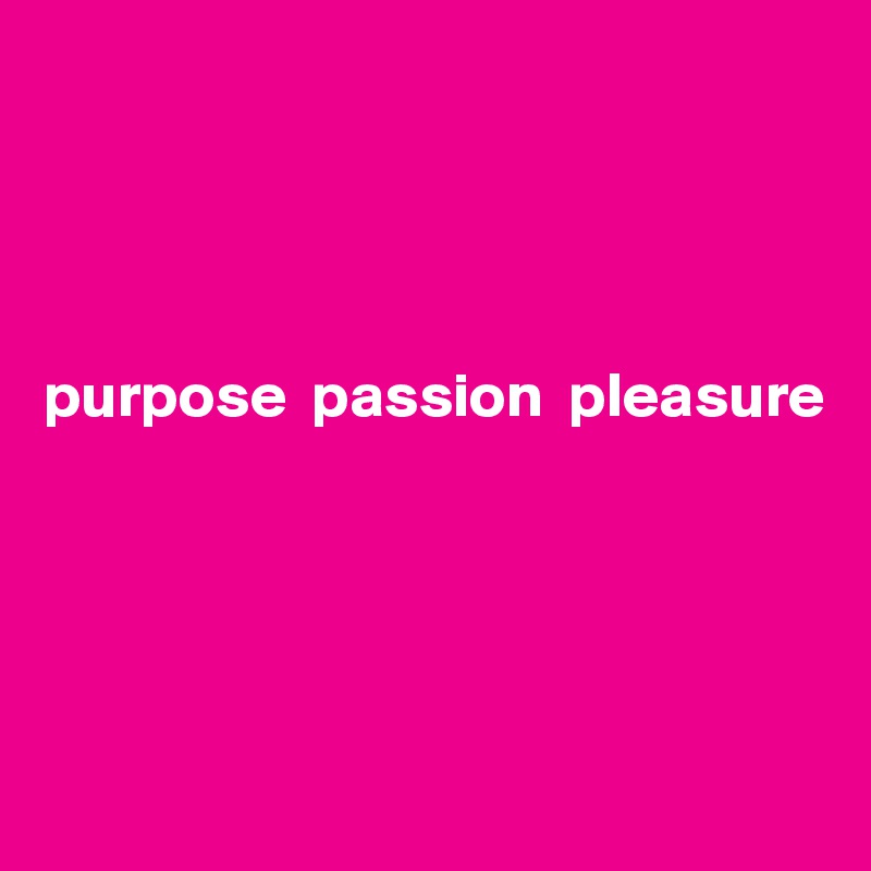 




purpose  passion  pleasure





