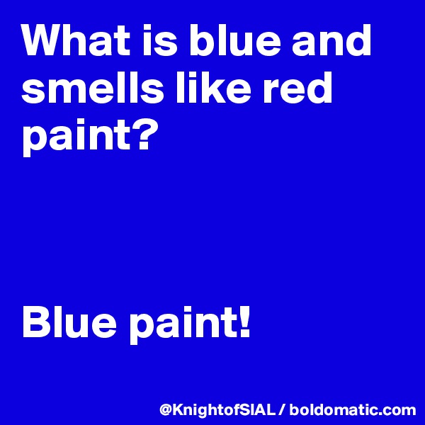 What is blue and smells like red paint?



Blue paint!
