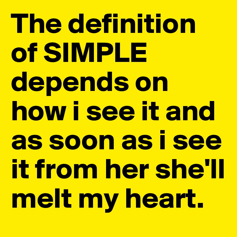 The definition of SIMPLE depends on how i see it and as soon as i see it from her she'll melt my heart. 