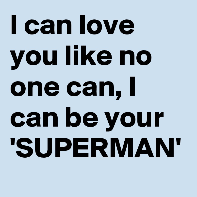 I can love you like no one can, I can be your 'SUPERMAN'